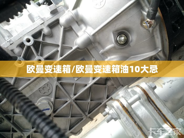 欧曼变速箱/欧曼变速箱油10大忌 欧曼变速箱/欧曼变速箱油10大忌