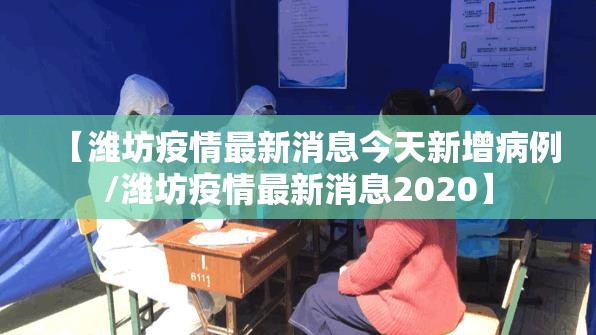 【潍坊疫情最新消息今天新增病例/潍坊疫情最新消息2020】