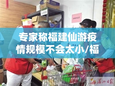 专家称福建仙游疫情规模不会太小/福建仙游役情 专家称福建仙游疫情规模不会太小/福建仙游役情