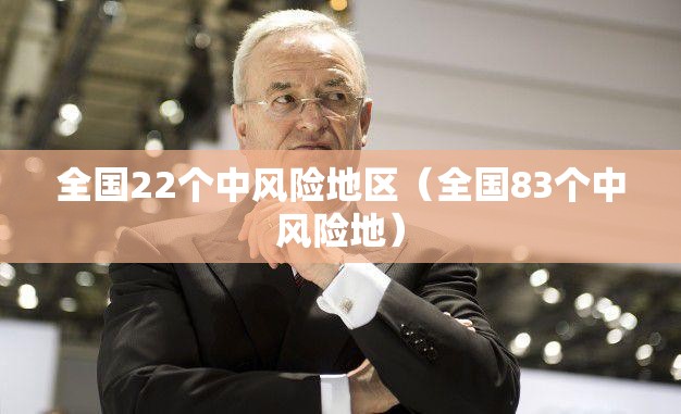 全国22个中风险地区(全国83个中风险地) 全国22个中风险地区(全国83个中风险地)