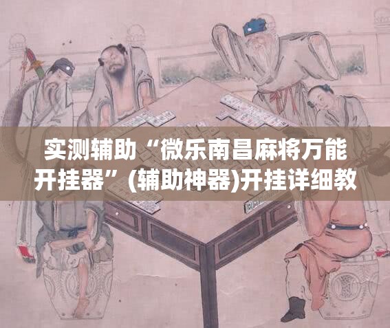实测辅助“微乐南昌麻将万能开挂器”(辅助神器)开挂详细教程