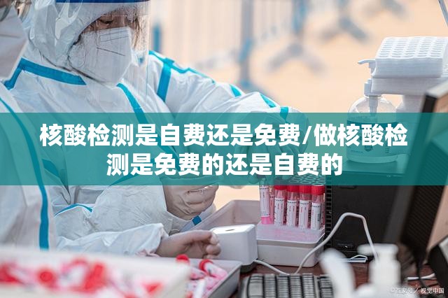 核酸检测是自费还是免费/做核酸检测是免费的还是自费的