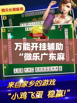 万能开挂辅助“微乐广东麻将万能开挂器通用版	”2026开挂教程步骤
