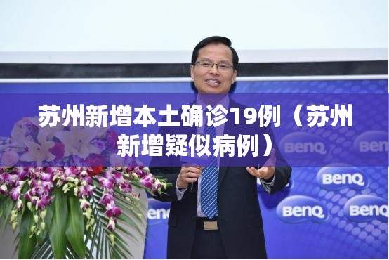 苏州新增本土确诊19例(苏州新增疑似病例) 苏州新增本土确诊19例(苏州新增疑似病例)