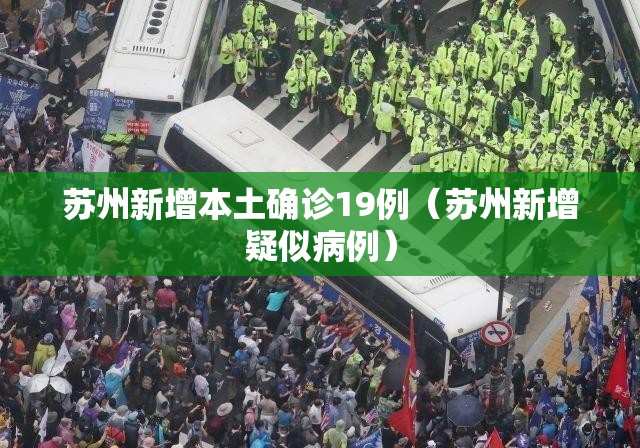 苏州新增本土确诊19例(苏州新增疑似病例) 苏州新增本土确诊19例(苏州新增疑似病例)