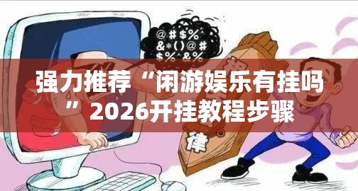 强力推荐“闲游娱乐有挂吗”2026开挂教程步骤