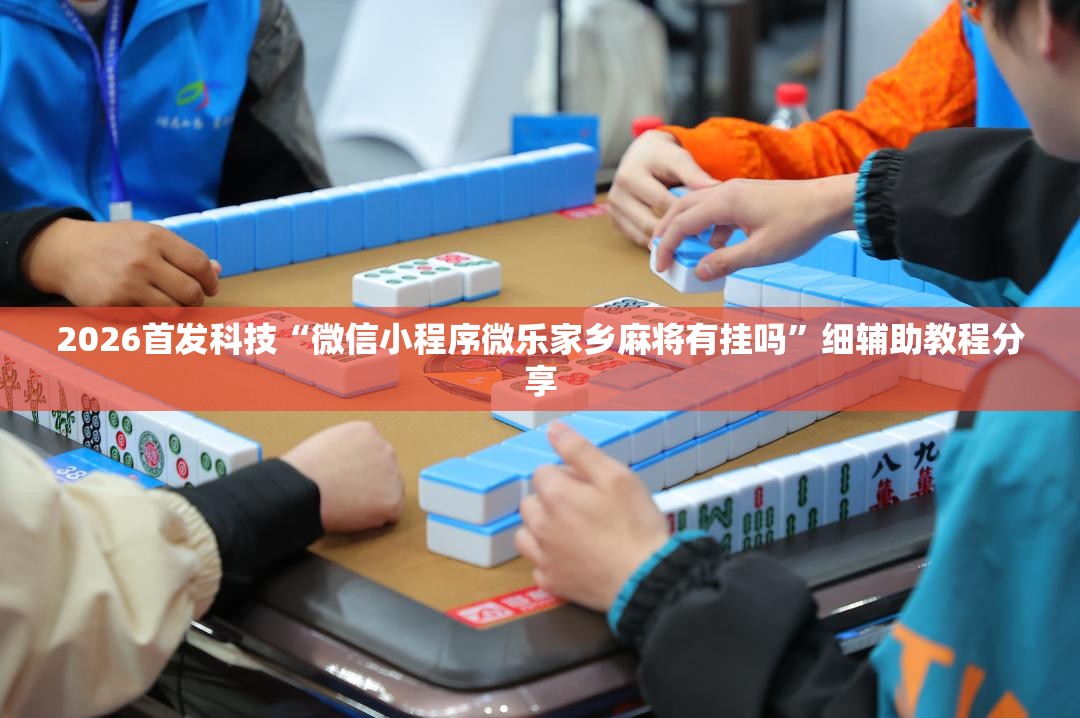2026首发科技“微信小程序微乐家乡麻将有挂吗”细辅助教程分享