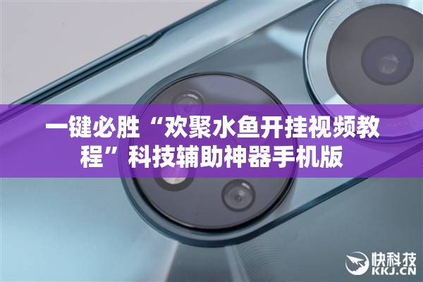 一键必胜“欢聚水鱼开挂视频教程”科技辅助神器手机版