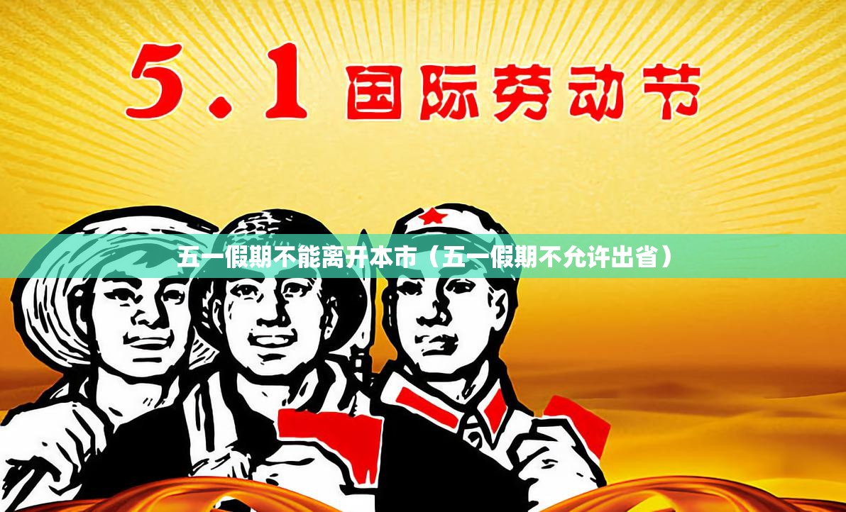 五一假期不能离开本市(五一假期不允许出省) 五一假期不能离开本市(五一假期不允许出省)