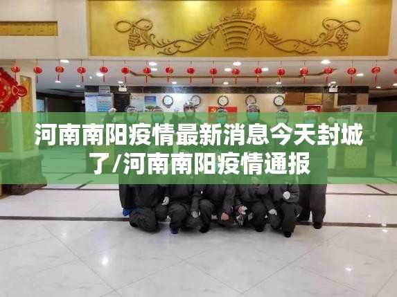 河南南阳疫情最新消息今天封城了/河南南阳疫情通报 河南南阳疫情最新消息今天封城了/河南南阳疫情通报