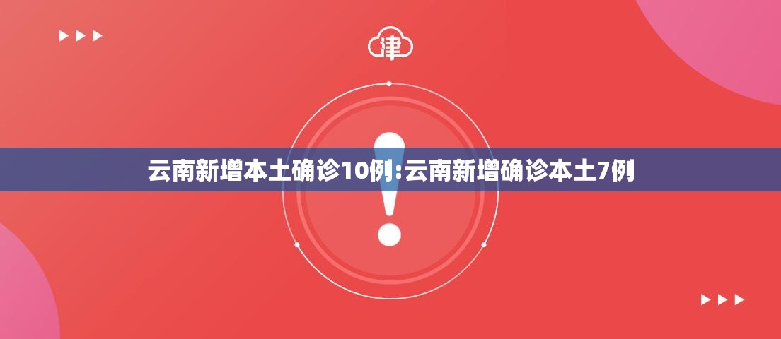 云南新增本土确诊10例:云南新增确诊本土7例 云南新增本土确诊10例:云南新增确诊本土7例