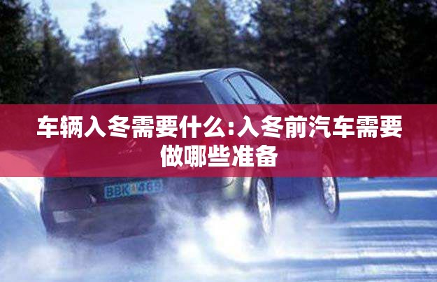 车辆入冬需要什么:入冬前汽车需要做哪些准备