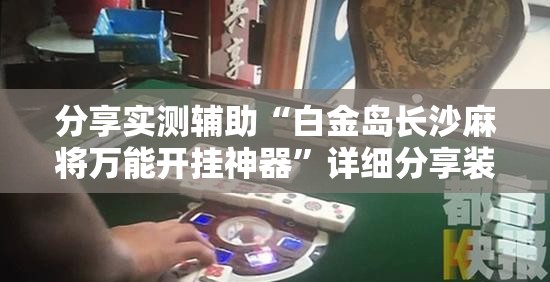 分享实测辅助“白金岛长沙麻将万能开挂神器”详细分享装挂步骤