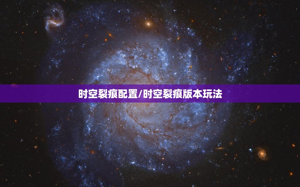 时空裂痕配置/时空裂痕版本玩法 时空裂痕配置/时空裂痕版本玩法
