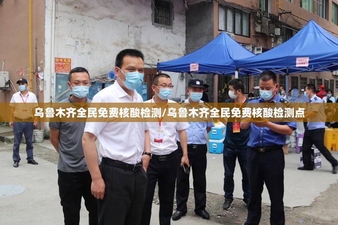乌鲁木齐全民免费核酸检测/乌鲁木齐全民免费核酸检测点 乌鲁木齐全民免费核酸检测/乌鲁木齐全民免费核酸检测点