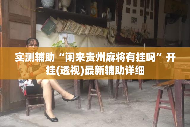 实测辅助“闲来贵州麻将有挂吗”开挂(透视)最新辅助详细