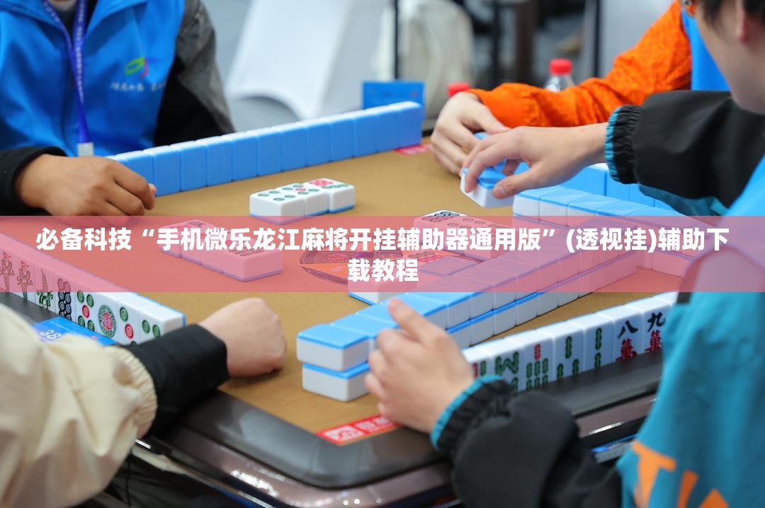 必备科技“手机微乐龙江麻将开挂辅助器通用版	”(透视挂)辅助下载教程