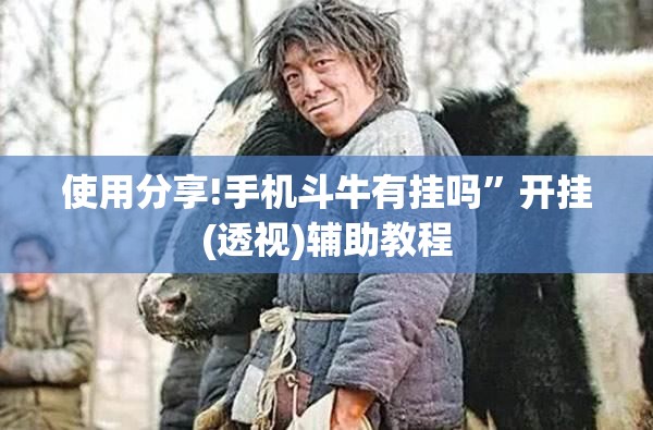 使用分享!手机斗牛有挂吗”开挂(透视)辅助教程