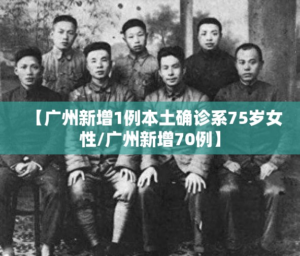 【广州新增1例本土确诊系75岁女性/广州新增70例】 【广州新增1例本土确诊系75岁女性/广州新增70例】