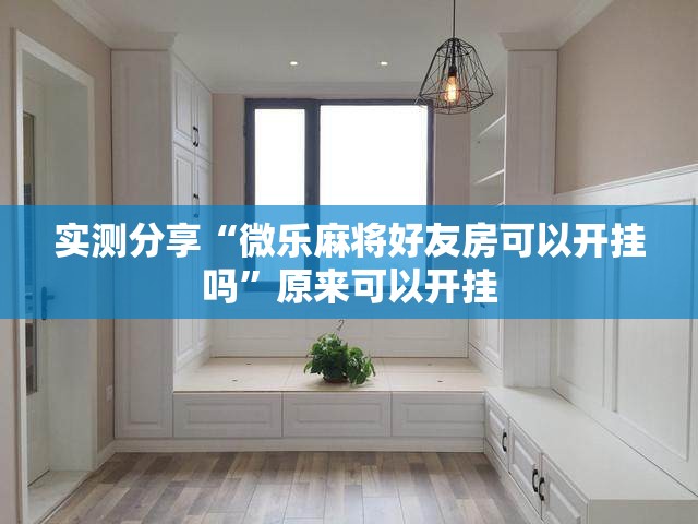 实测分享“微乐麻将好友房可以开挂吗”原来可以开挂