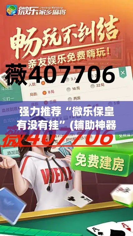 强力推荐“微乐保皇有没有挂”(辅助神器)开挂详细教程