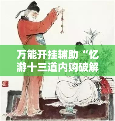 万能开挂辅助“忆游十三道内购破解版	”开挂详细教程