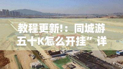 教程更新!：同城游五十K怎么开挂”详细分享装挂步骤