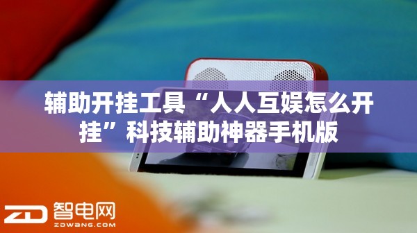 辅助开挂工具“人人互娱怎么开挂”科技辅助神器手机版