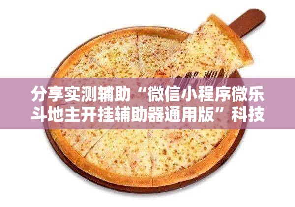 分享实测辅助“微信小程序微乐斗地主开挂辅助器通用版”科技辅助神器手机版