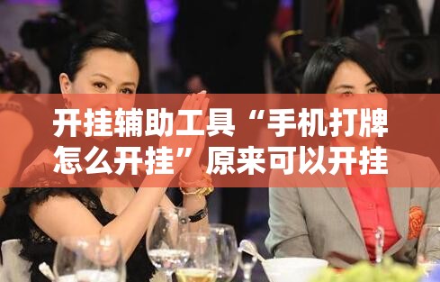 开挂辅助工具“手机打牌怎么开挂”原来可以开挂