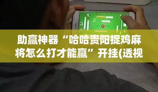 助赢神器“哈哈贵阳捉鸡麻将怎么打才能赢	”开挂(透视)辅助教程