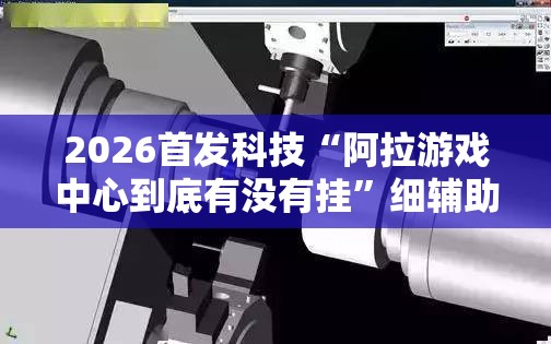 2026首发科技“阿拉游戏中心到底有没有挂”细辅助教程分享