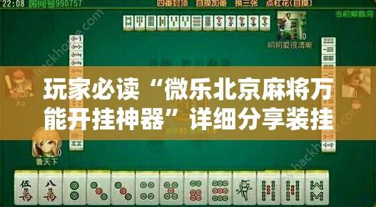 玩家必读“微乐北京麻将万能开挂神器”详细分享装挂步骤