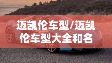 迈凯伦车型/迈凯伦车型大全和名称 迈凯伦车型/迈凯伦车型大全和名称