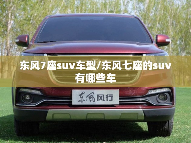 东风7座suv车型/东风七座的suv有哪些车 东风7座suv车型/东风七座的suv有哪些车