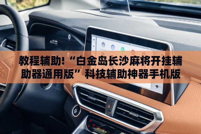 教程辅助!“白金岛长沙麻将开挂辅助器通用版”科技辅助神器手机版