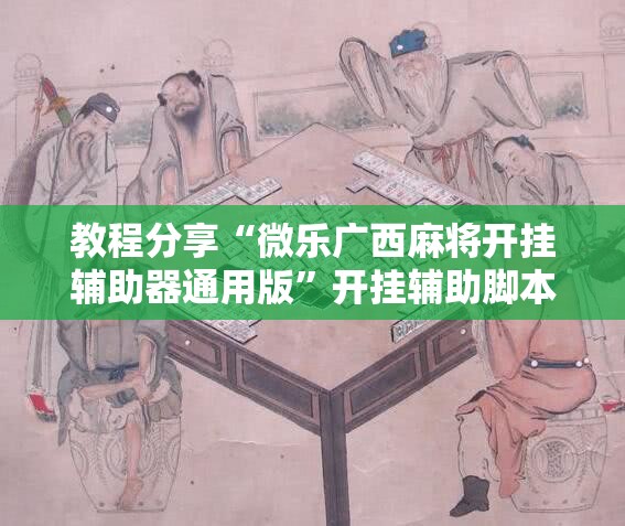 教程分享“微乐广西麻将开挂辅助器通用版	”开挂辅助脚本+详细开挂安装教程