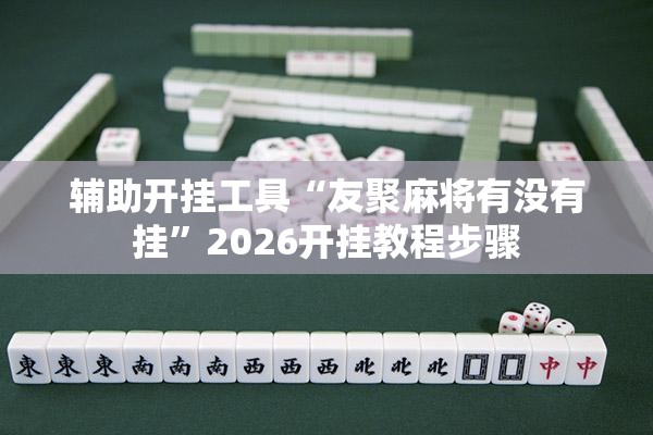 辅助开挂工具“友聚麻将有没有挂”2026开挂教程步骤