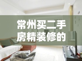 常州买二手房精装修的/常州买二手房精装修的费用 常州买二手房精装修的/常州买二手房精装修的费用