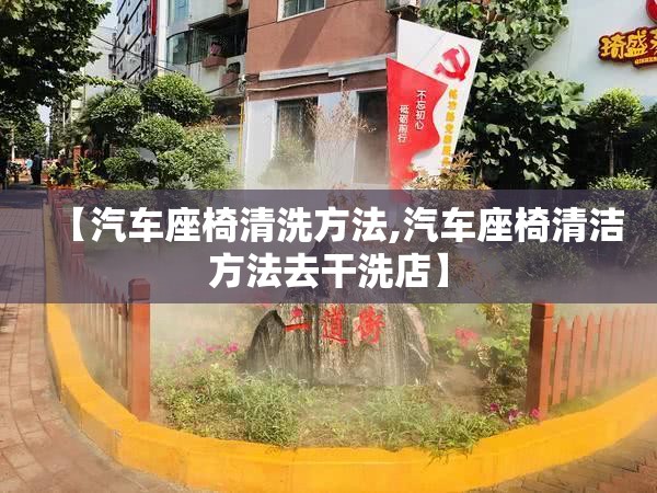 【汽车座椅清洗方法,汽车座椅清洁方法去干洗店】