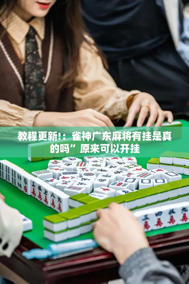 教程更新!：雀神广东麻将有挂是真的吗	”原来可以开挂
