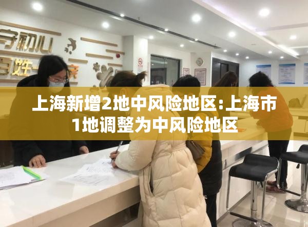 上海新增2地中风险地区:上海市1地调整为中风险地区 上海新增2地中风险地区:上海市1地调整为中风险地区