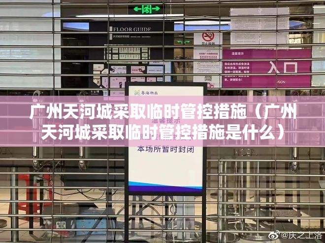 广州天河城采取临时管控措施(广州天河城采取临时管控措施是什么) 广州天河城采取临时管控措施(广州天河城采取临时管控措施是什么)