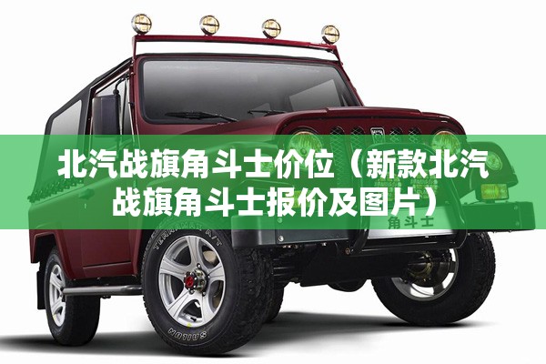 北汽战旗角斗士价位（新款北汽战旗角斗士报价及图片）