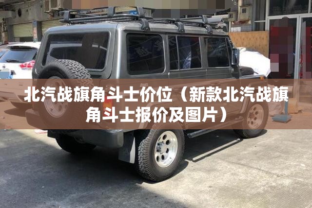 北汽战旗角斗士价位（新款北汽战旗角斗士报价及图片）