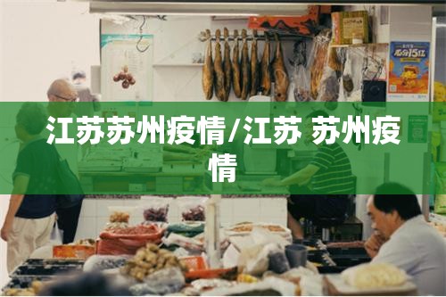 江苏苏州疫情/江苏 苏州疫情 江苏苏州疫情/江苏 苏州疫情