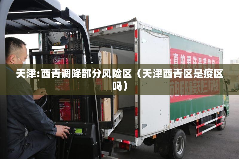 天津:西青调降部分风险区(天津西青区是疫区吗) 天津:西青调降部分风险区(天津西青区是疫区吗)