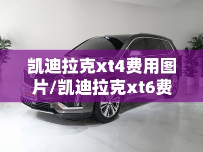 凯迪拉克xt4费用图片/凯迪拉克xt6费用及图片 凯迪拉克xt4费用图片/凯迪拉克xt6费用及图片