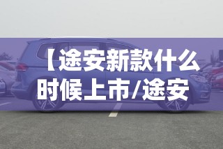 【途安新款什么时候上市/途安l2020款亮相上市】