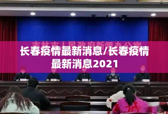 长春疫情最新消息/长春疫情最新消息2021 长春疫情最新消息/长春疫情最新消息2021